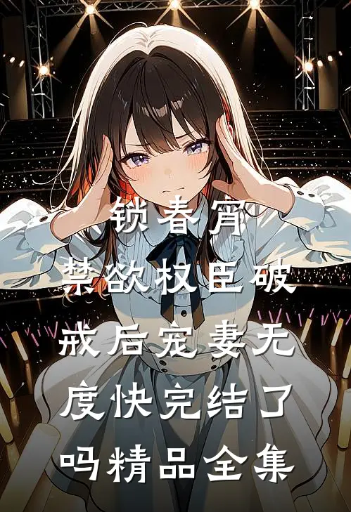 锁春宵:禁欲权臣破戒后宠妻无度快完结了吗精品全集