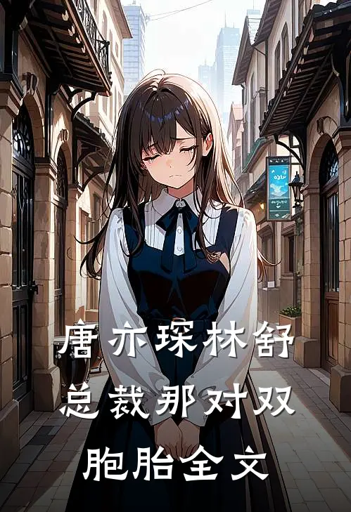 唐亦琛林舒总裁那对双胞胎全文
