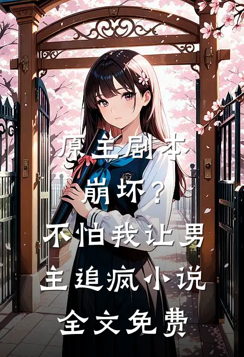 原主剧本崩坏?不怕,我让男主追疯全文免费观看