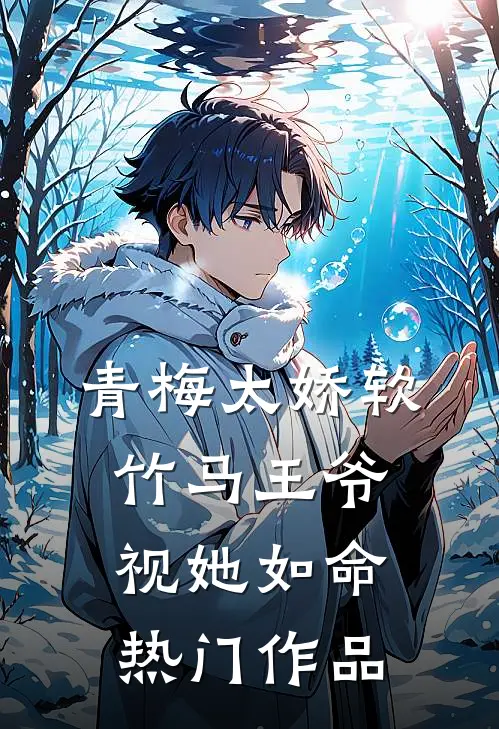青梅太娇软，竹马王爷视她如命热门作品