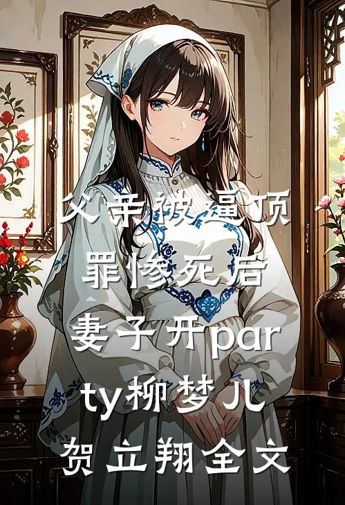 父亲被逼顶罪惨死后，妻子开party柳梦儿贺立翔全文
