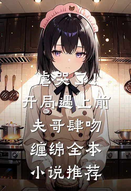 虐哭了!开局遇上前夫哥肆吻缠绵全本推荐免费阅读