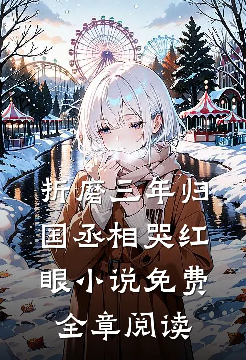 折磨三年归国丞相哭红眼小说免费全章阅读