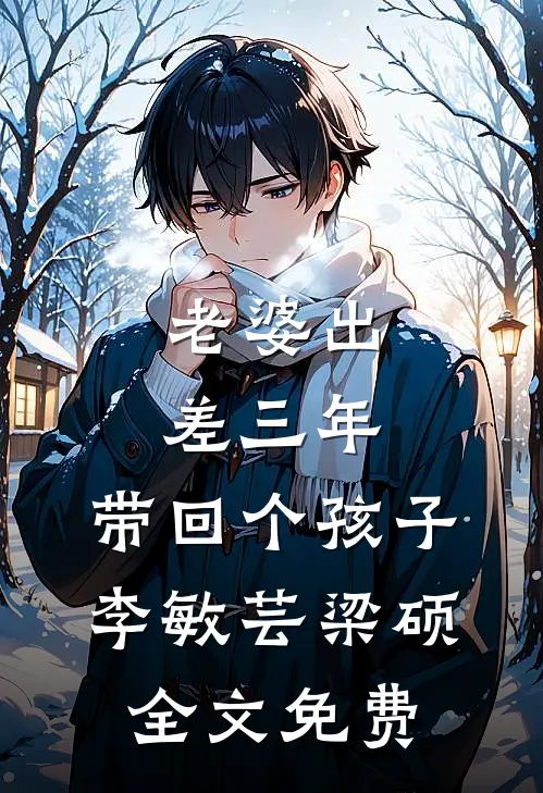 老婆出差三年，带回个孩子李敏芸梁硕全文免费