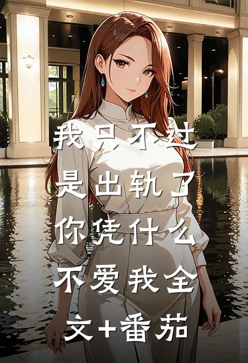 我只不过是出轨了，你凭什么不爱我全文+番茄