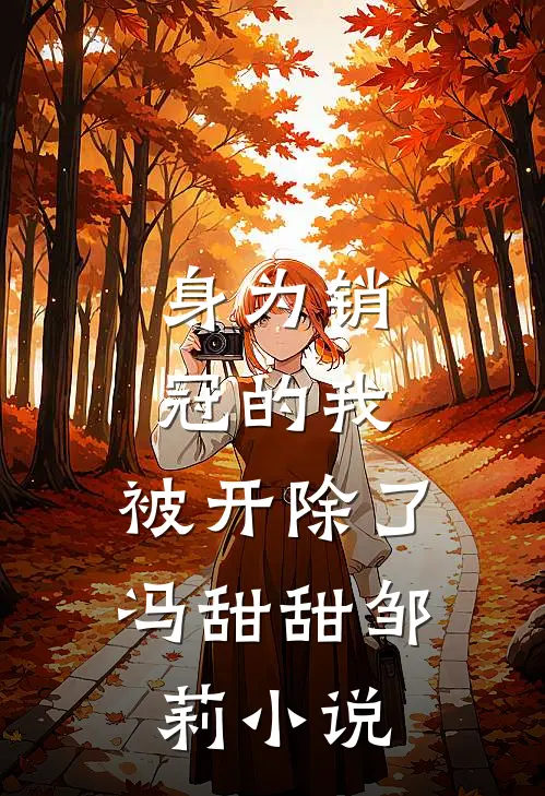 身为销冠的我，被开除了冯甜甜邹莉小说