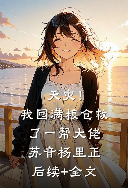 天灾！我囤满粮仓救了一帮大佬苏音杨里正后续+全文