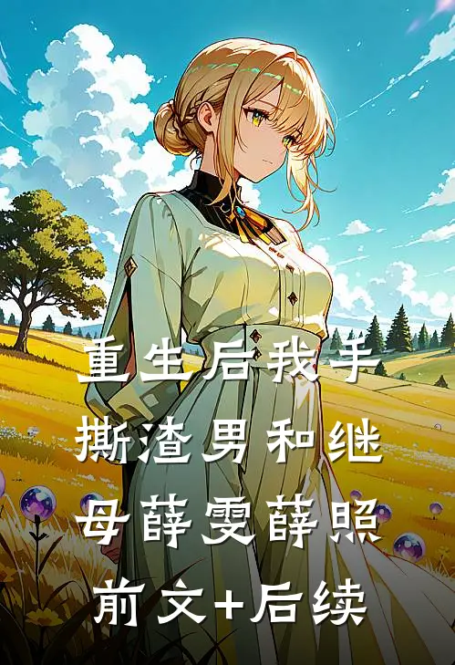 重生后我手撕渣男和继母薛雯薛照前文+后续