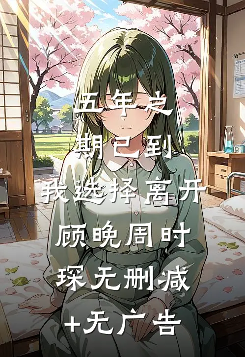五年之期已到，我选择离开顾晚周时琛无删减+无广告