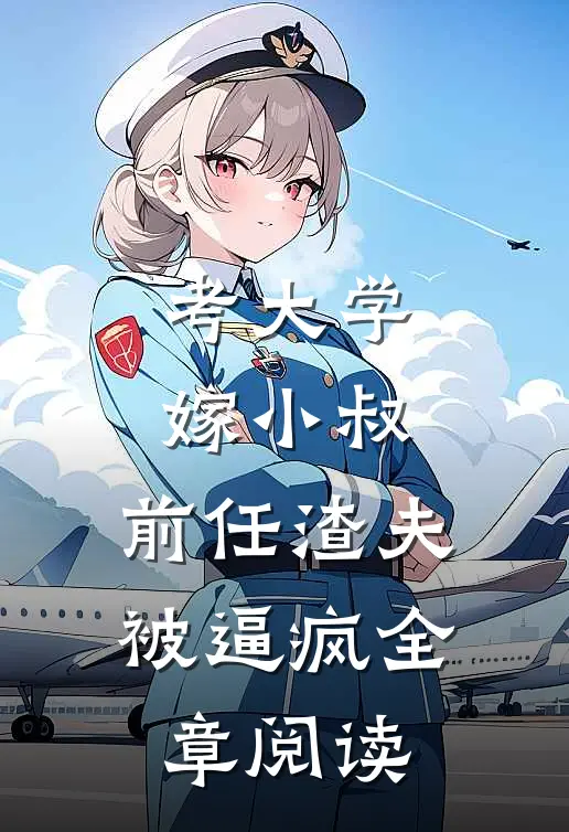 考大学，嫁小叔，前任渣夫被逼疯全章阅读