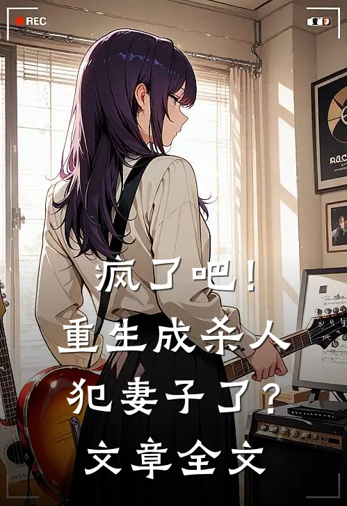 疯了吧！重生成杀人犯妻子了？文章全文