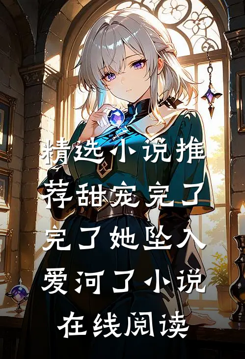精选小说推荐甜宠完了完了她坠入爱河了小说在线阅读