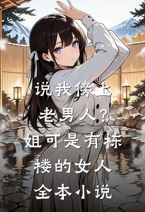 说我傍上老男人？姐可是有栋楼的女人全本小说