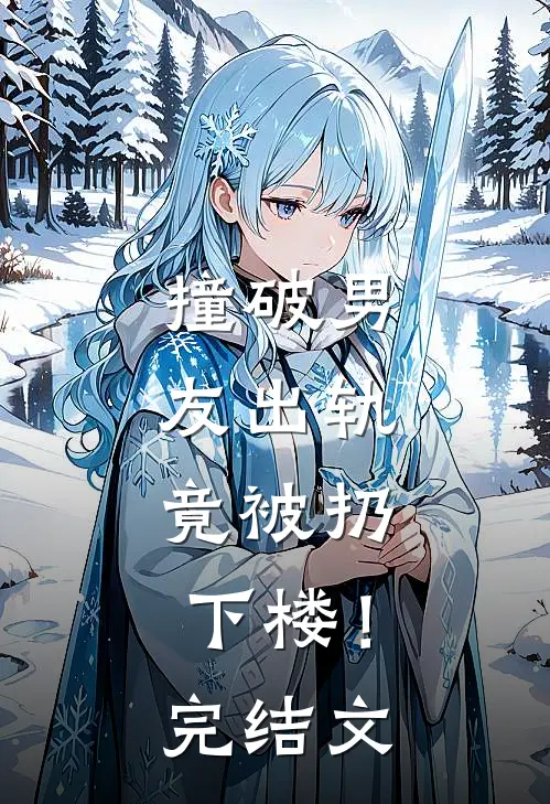 撞破男友出轨,竟被扔下楼!完结文学