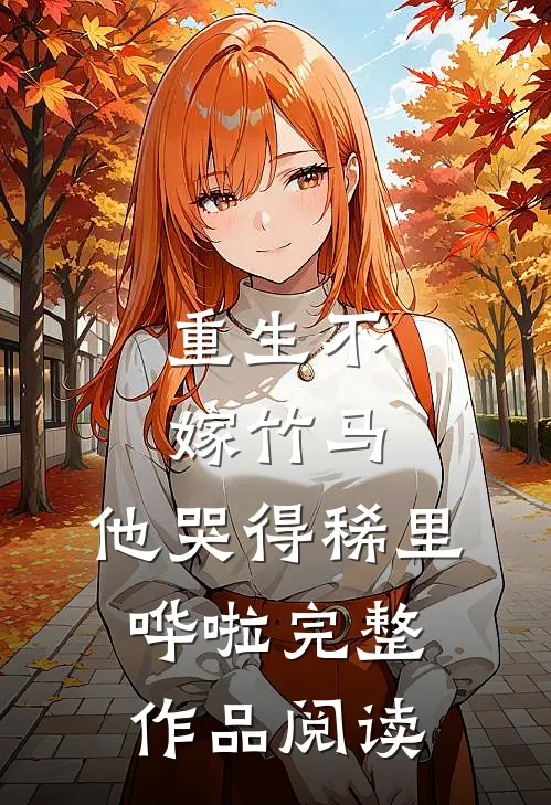 重生不嫁竹马,他哭得稀里哗啦完整作品阅读免费