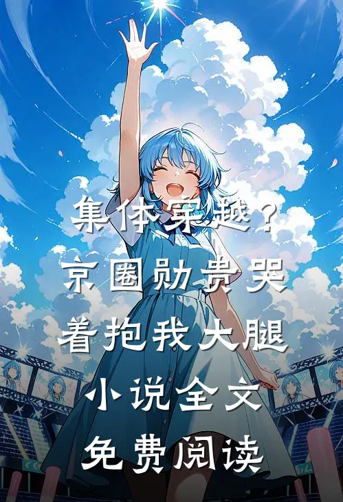 集体穿越?京圈勋贵哭着抱我大腿全文免费阅读正版