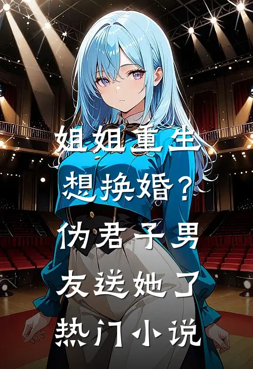 姐姐重生想换婚？伪君子男友送她了热门小说