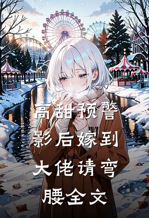 高甜预警影后嫁到,大佬请弯腰全文在线阅读