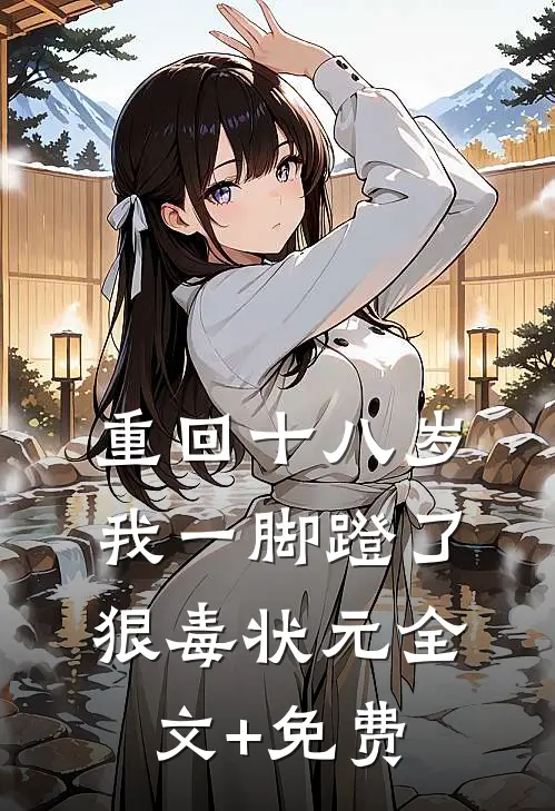 重回十八岁，我一脚蹬了狠毒状元全文+免费