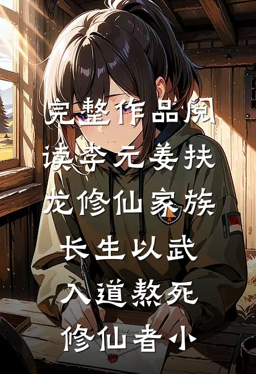 完整作品阅读李元姜扶龙修仙家族 - 长生以武入道熬死修仙者小