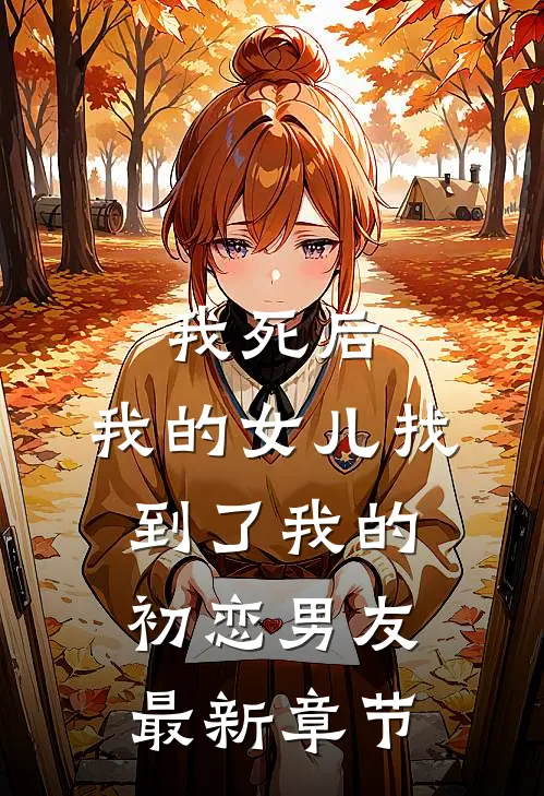我死后,我的女儿找到了我的初恋男友最新章节