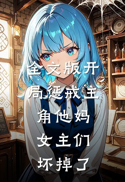 全文版开局惩戒主角他妈，女主们坏掉了