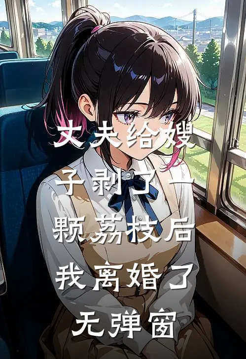 丈夫给嫂子剥了一颗荔枝后,我离婚了无弹窗