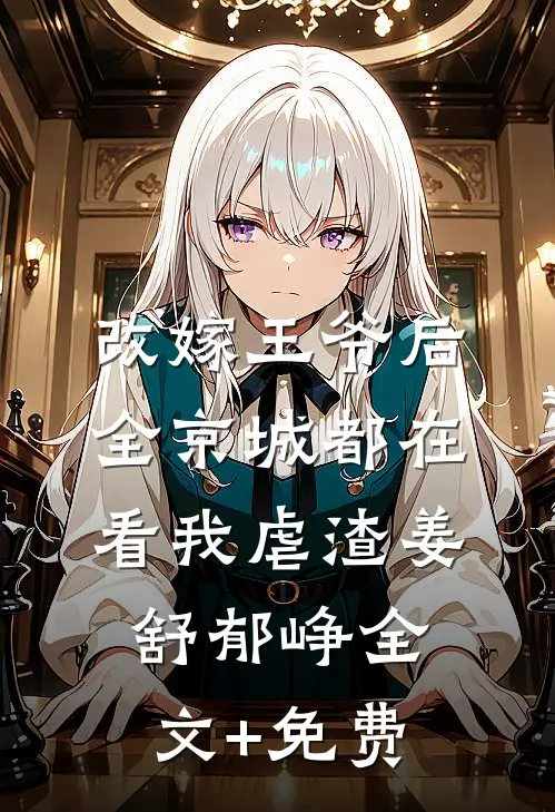 改嫁王爷后，全京城都在看我虐渣姜舒郁峥全文+免费
