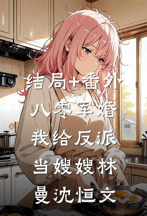 结局+番外八零军婚：我给反派当嫂嫂林曼沈恒文