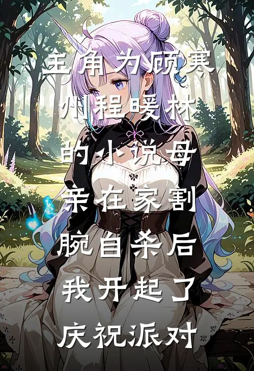 主角为顾寒州程暖林的小说母亲在家割腕自杀后，我开起了庆祝派对