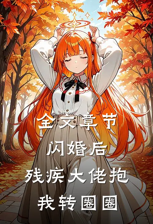 全文章节闪婚后，残疾大佬抱我转圈圈
