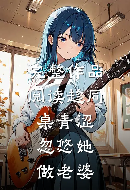 完整作品阅读趁同桌青涩，忽悠她做老婆