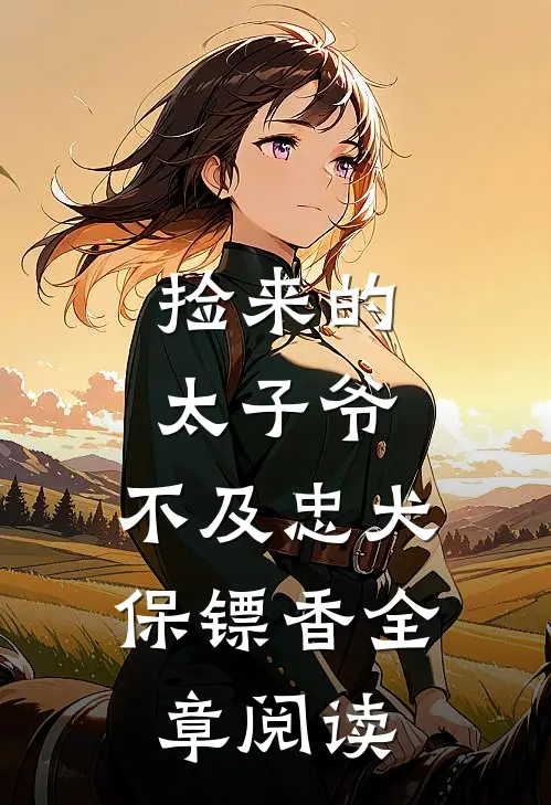 捡来的太子爷，不及忠犬保镖香全章阅读