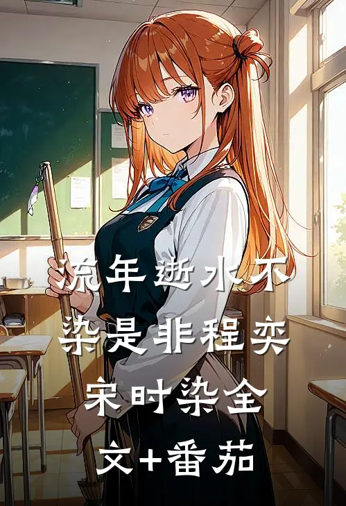 流年逝水不染是非程奕宋时染全文+番茄