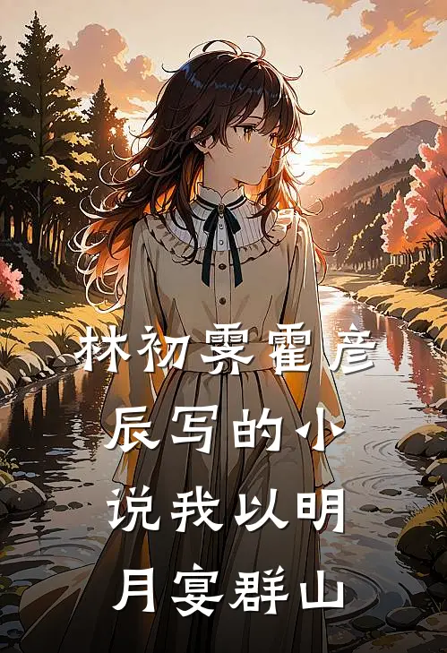 林初霁霍彦辰写的小说我以明月宴群山