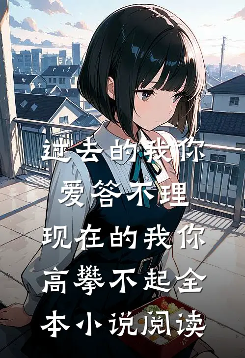 过去的我你爱答不理,现在的我你高攀不起全本小说阅读