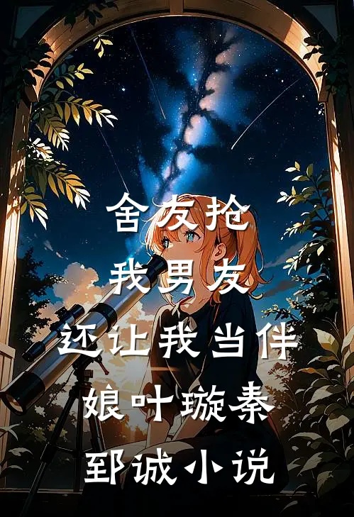 舍友抢我男友,还让我当伴娘叶璇秦郅诚在线阅读
