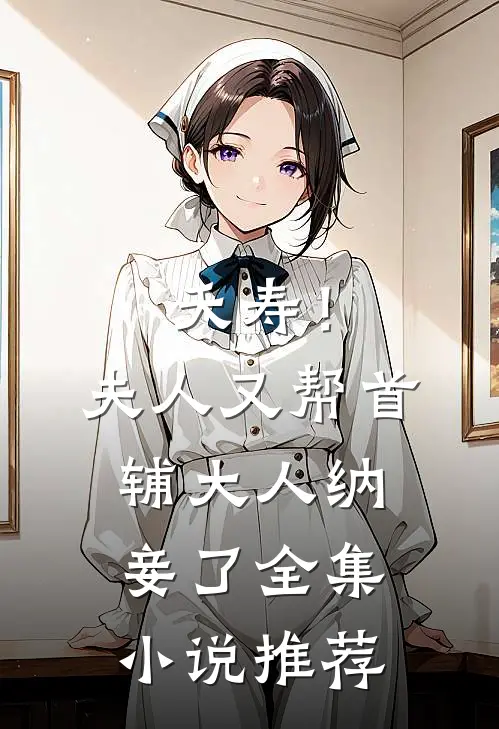夭寿！夫人又帮首辅大人纳妾了全集小说推荐