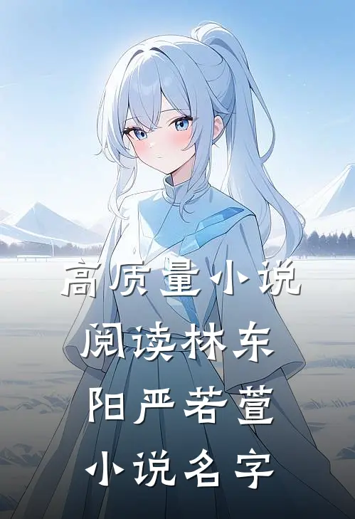高质量小说阅读林东阳严若萱小说名字