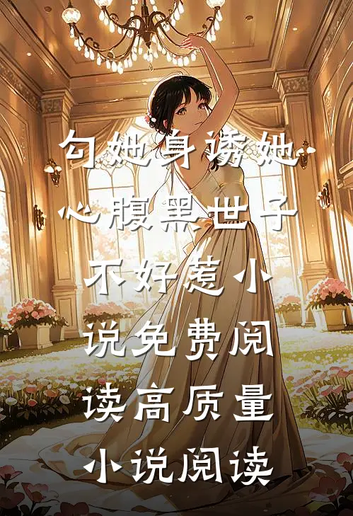 勾她身诱她心腹黑世子不好惹小说免费阅读高质量小说阅读