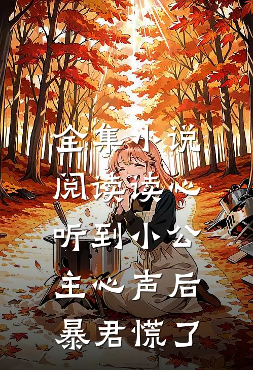 全集小说阅读读心：听到小公主心声后暴君慌了