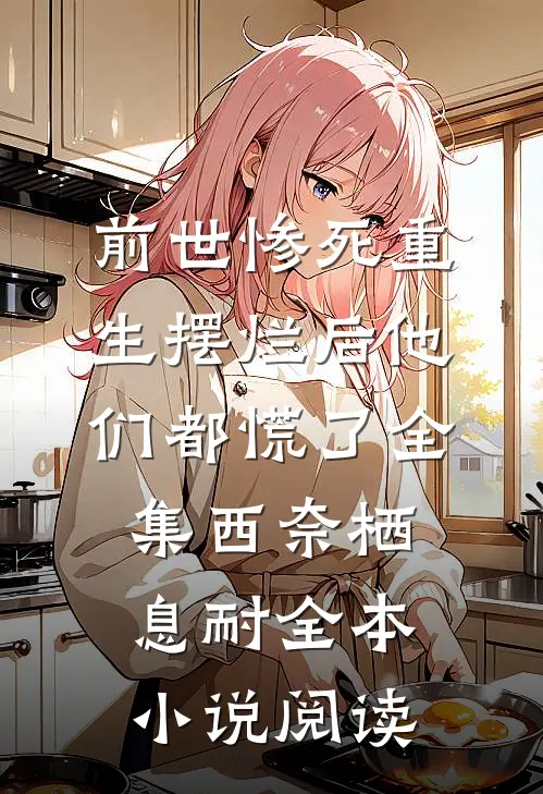 前世惨死重生摆烂后他们都慌了全集西奈栖息耐全本小说阅读
