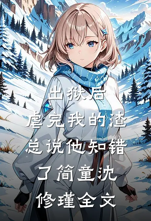 出狱后，虐完我的渣总说他知错了简童沈修瑾全文