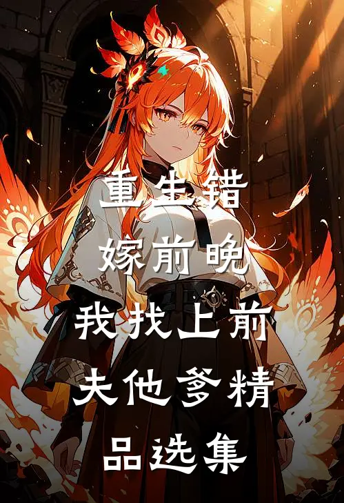 重生错嫁前晚，我找上前夫他爹精品选集