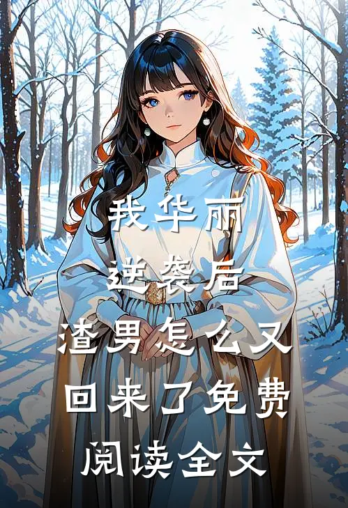 我华丽逆袭后,渣男怎么又回来了免费阅读全文无弹窗