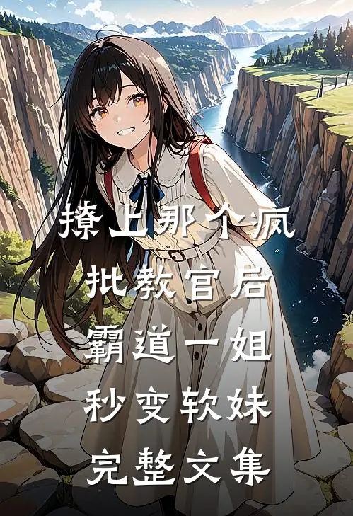 撩上那个疯批教官后，霸道一姐秒变软妹完整文集