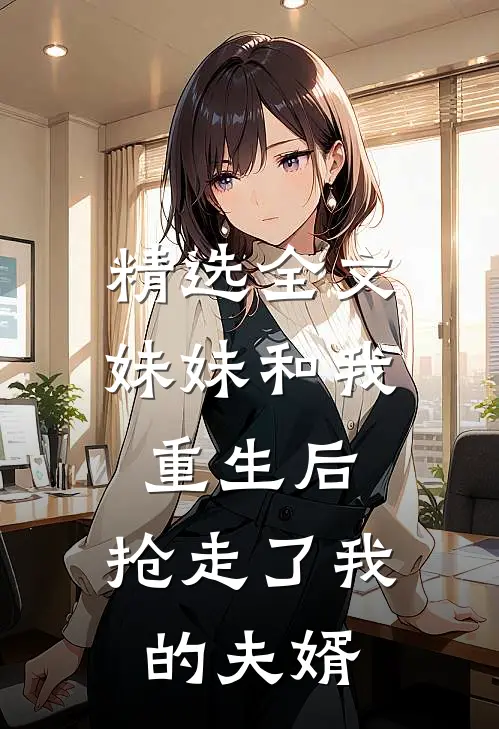 精选全文妹妹和我重生后,抢走了我的夫婿