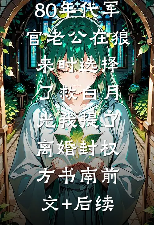 80年代军官老公在狼来时选择了救白月光我提了离婚封权方书南前文+后续