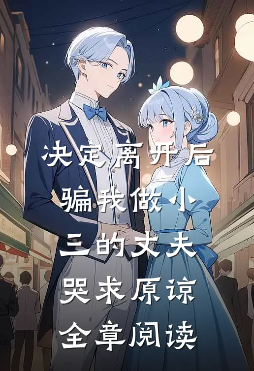 决定离开后，骗我做小三的丈夫哭求原谅全章阅读