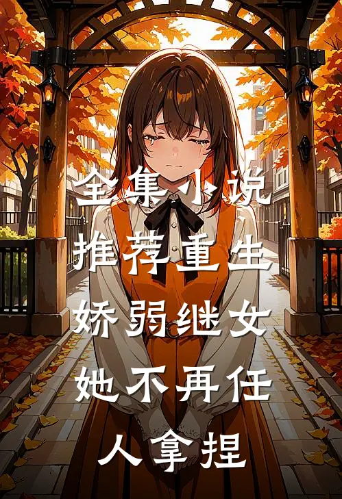 全集小说推荐重生：娇弱继女她不再任人拿捏